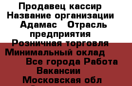 Продавец-кассир › Название организации ­ Адамас › Отрасль предприятия ­ Розничная торговля › Минимальный оклад ­ 37 000 - Все города Работа » Вакансии   . Московская обл.,Звенигород г.